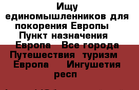 Ищу единомышленников для покорения Европы. › Пункт назначения ­ Европа - Все города Путешествия, туризм » Европа   . Ингушетия респ.